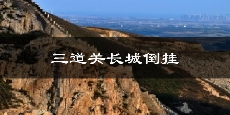 三道关长城倒挂天气未来15天
