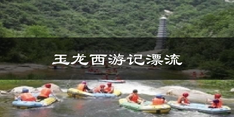 玉龙西游记漂流今日天气