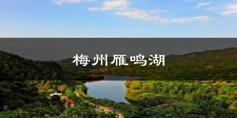 梅州雁鸣湖天气未来15天